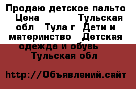 Продаю детское пальто › Цена ­ 1 000 - Тульская обл., Тула г. Дети и материнство » Детская одежда и обувь   . Тульская обл.